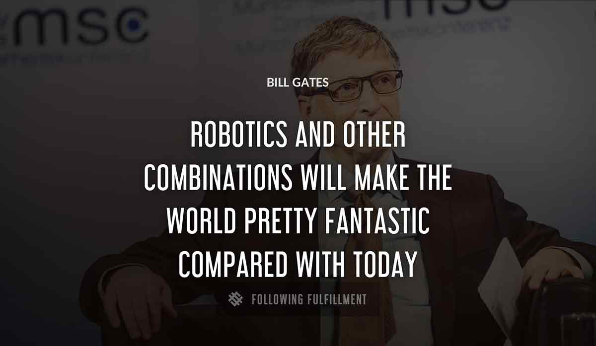 robotics and other combinations will make the world pretty fantastic compared with today Bill Gates quote