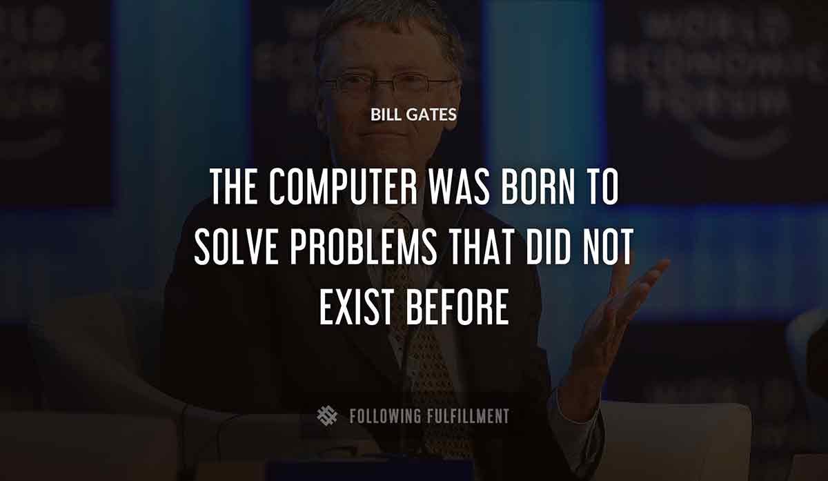 the computer was born to solve problems that did not exist before Bill Gates quote