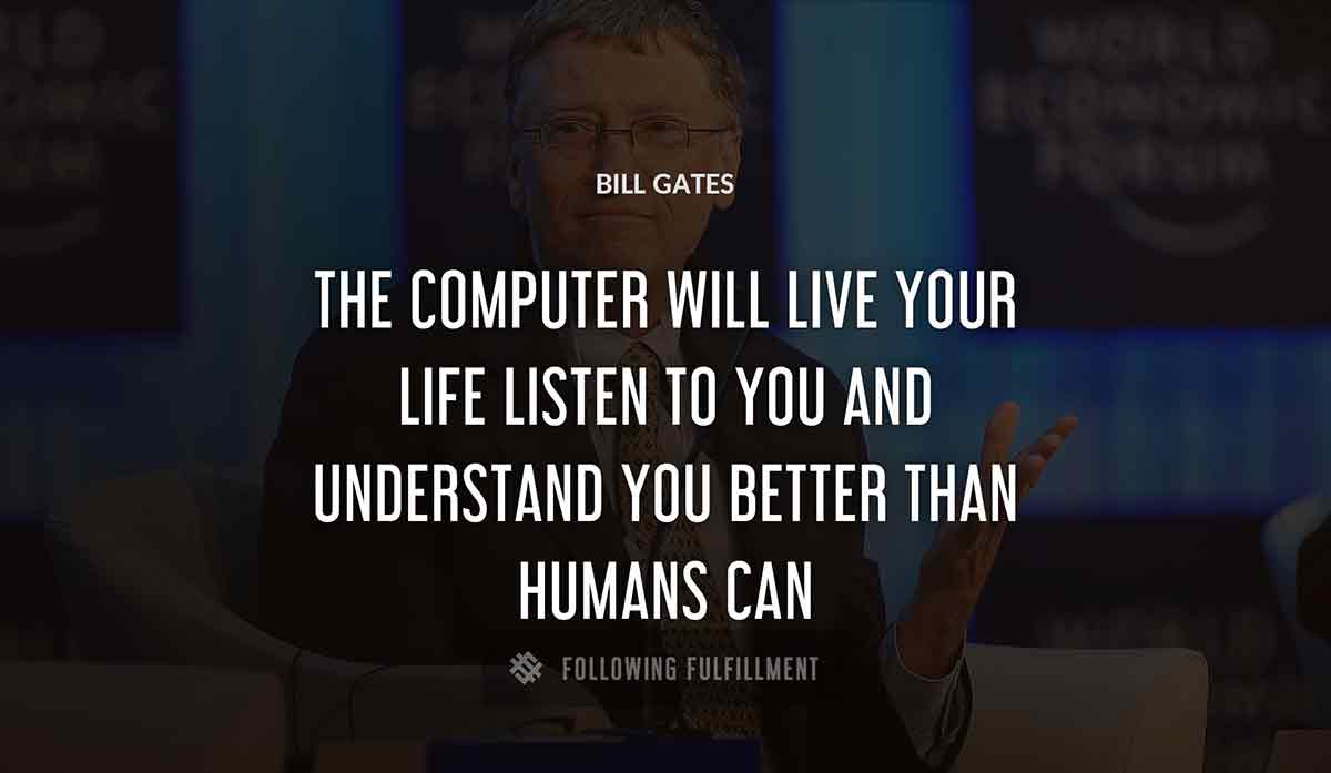 the computer will live your life listen to you and understand you better than humans can Bill Gates quote