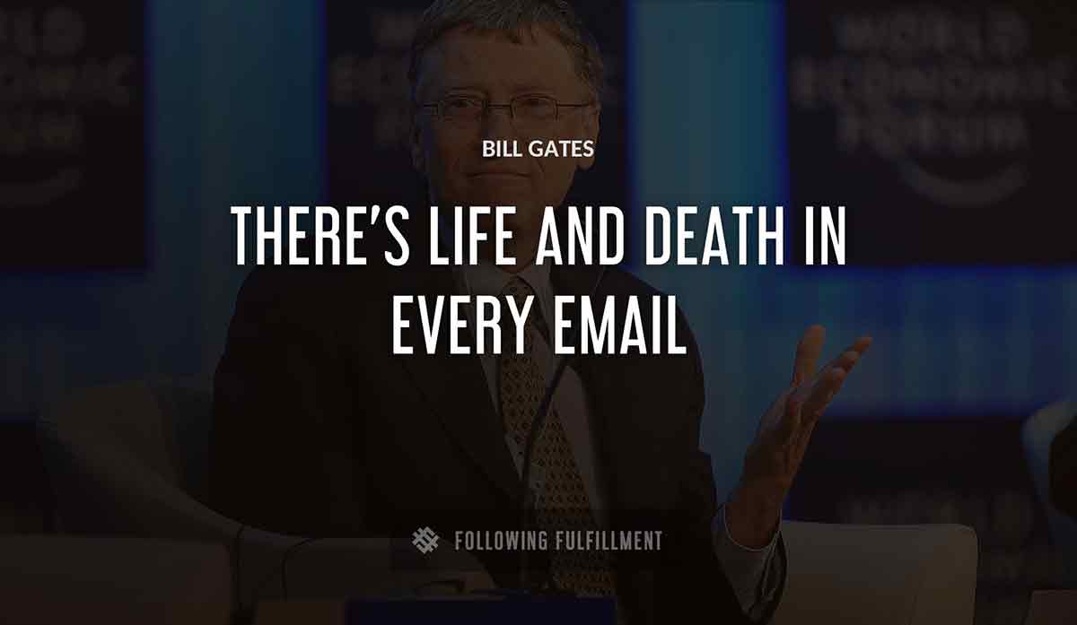 there s life and death in every email Bill Gates quote