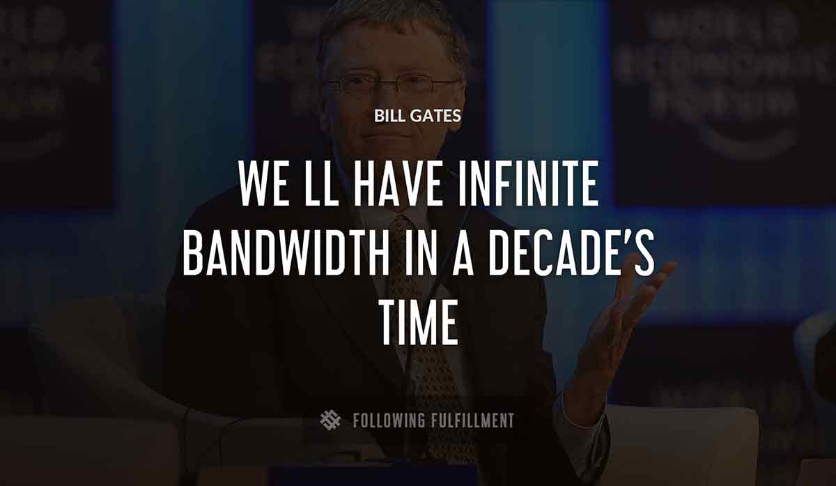 we ll have infinite bandwidth in a decade s time Bill Gates quote