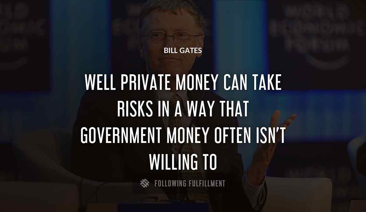 well private money can take risks in a way that government money often isn t willing to Bill Gates quote