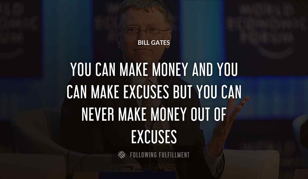 you can make money and you can make excuses but you can never make money out of excuses Bill Gates 
quote