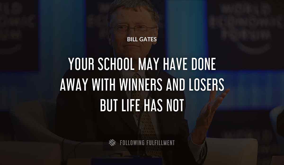 your school may have done away with winners and losers but life has not Bill Gates quote