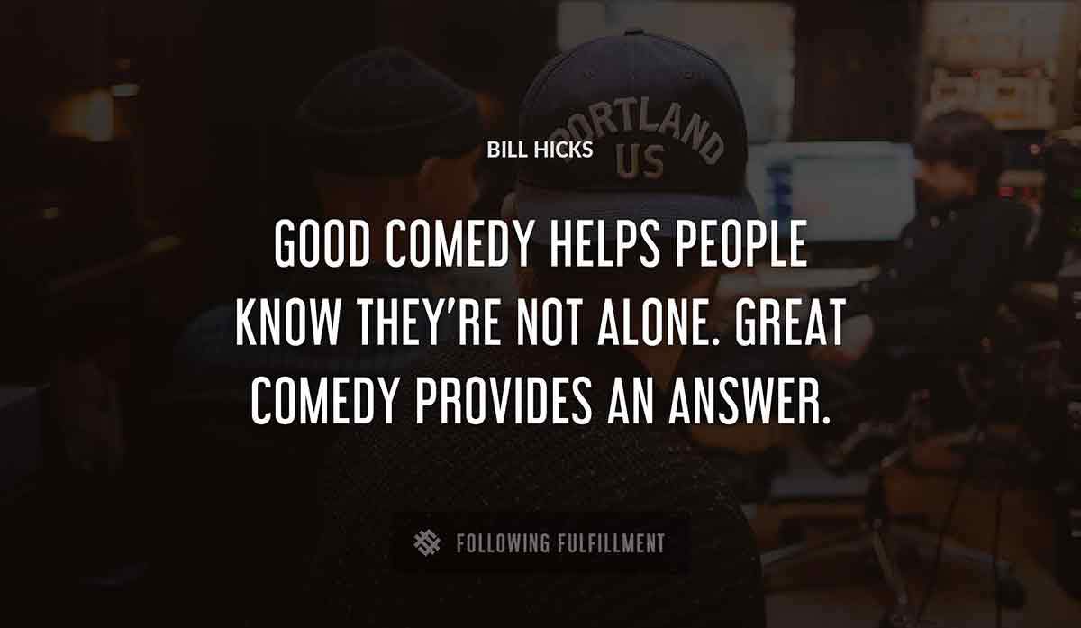 good comedy helps people know they re not alone great comedy provides an answer Bill Hicks quote