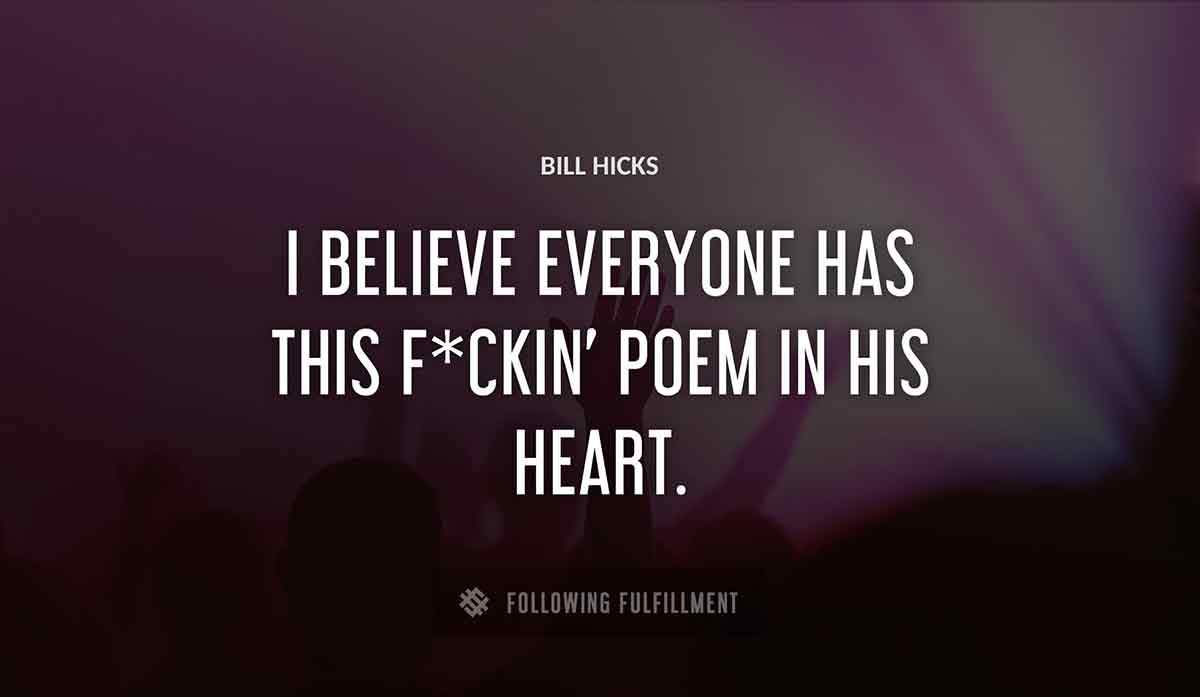 i believe everyone has this f ckin poem in his heart Bill Hicks quote