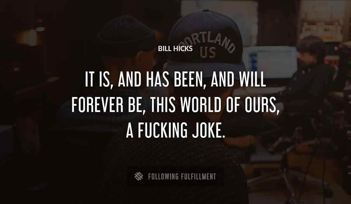 it is and has been and will forever be this world of ours a fucking joke Bill Hicks quote