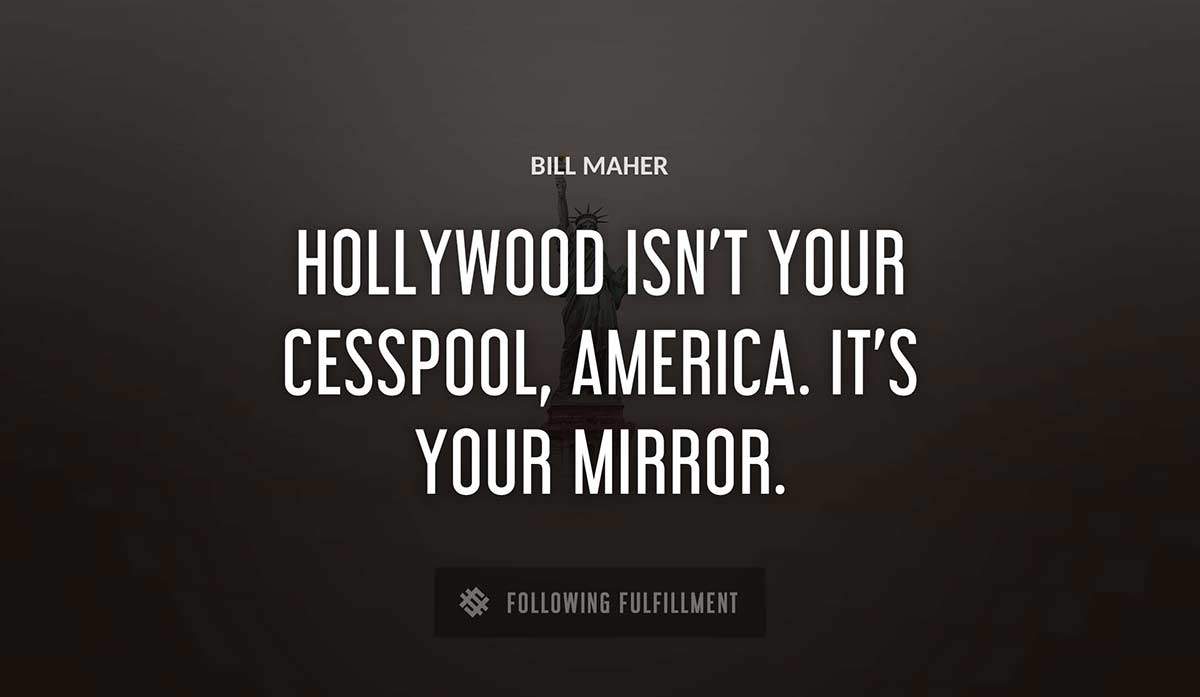 hollywood isn t your cesspool america it s your mirror Bill Maher quote