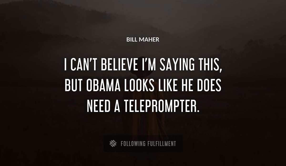 i can t believe i m saying this but obama looks like he does need a teleprompter Bill Maher quote