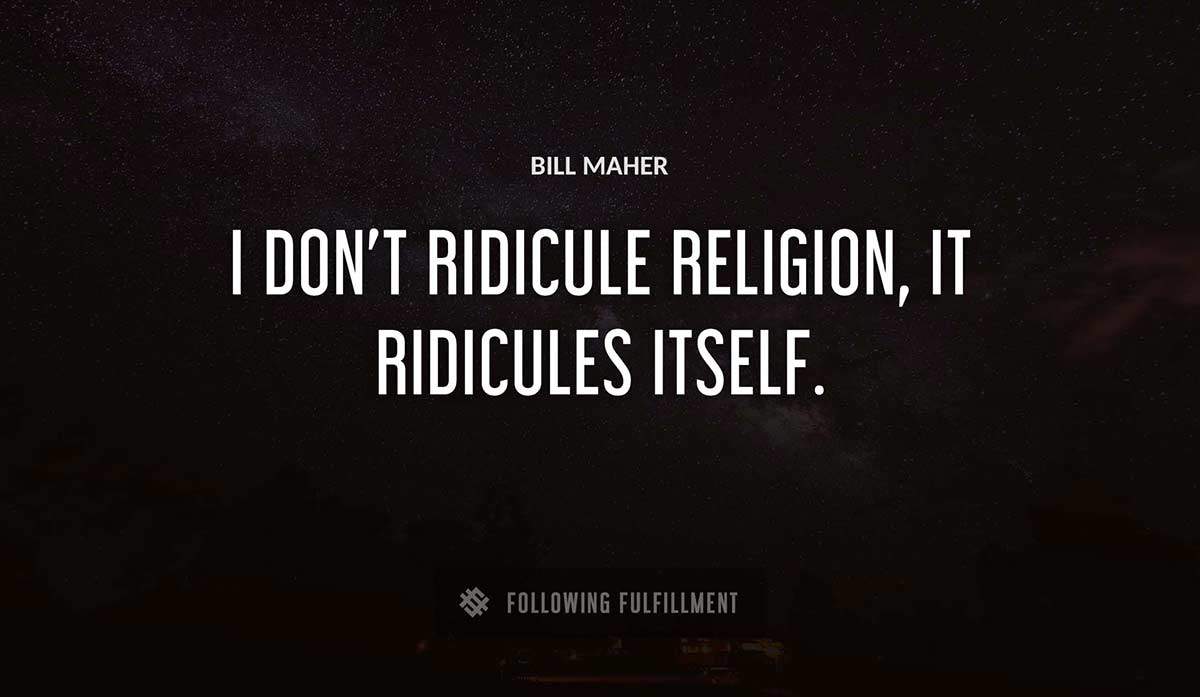 i don t ridicule religion it ridicules itself Bill Maher quote