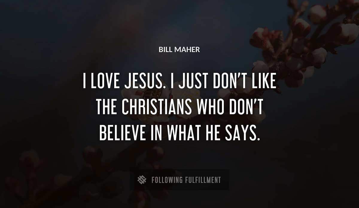 i love jesus i just don t like the christians who don t believe in what he says Bill Maher quote