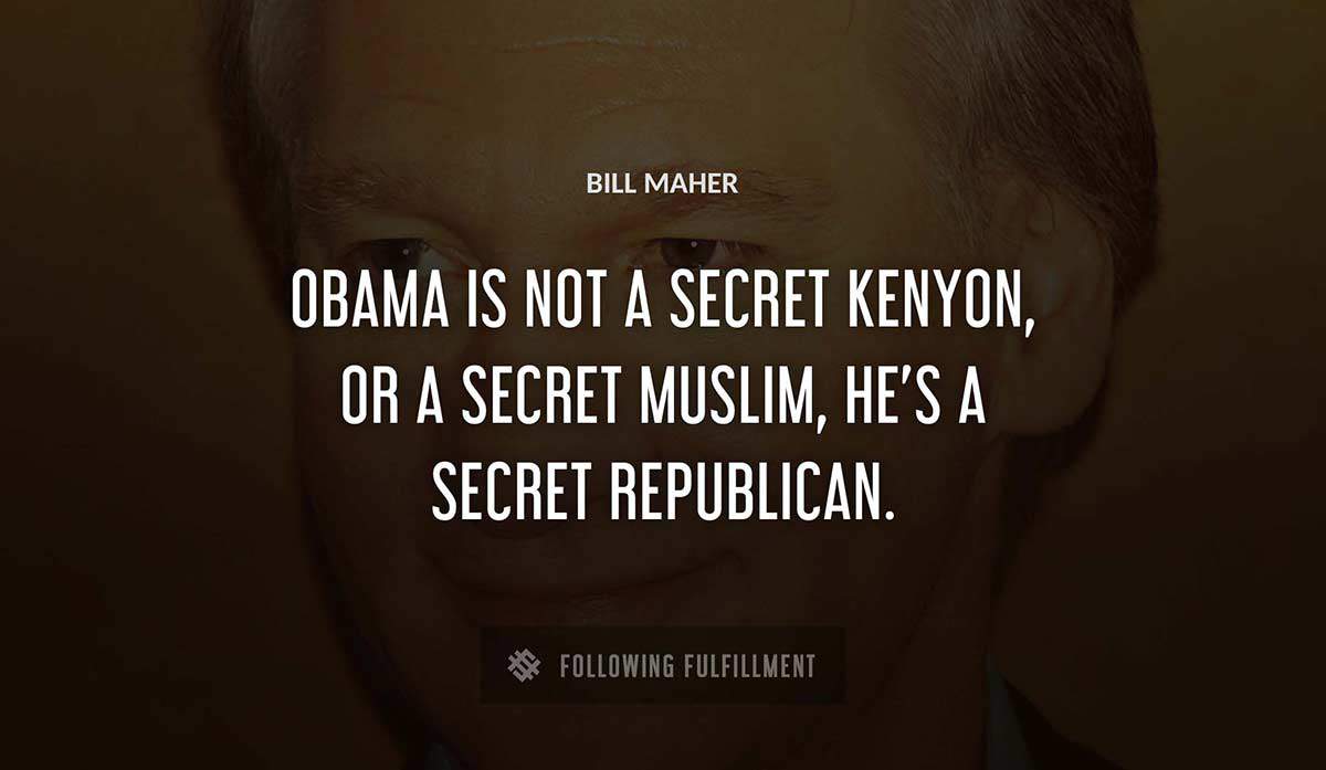 obama is not a secret kenyon or a secret muslim he s a secret republican Bill Maher quote