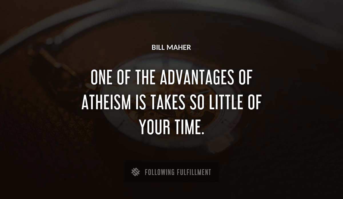 one of the advantages of atheism is takes so little of your time Bill Maher quote