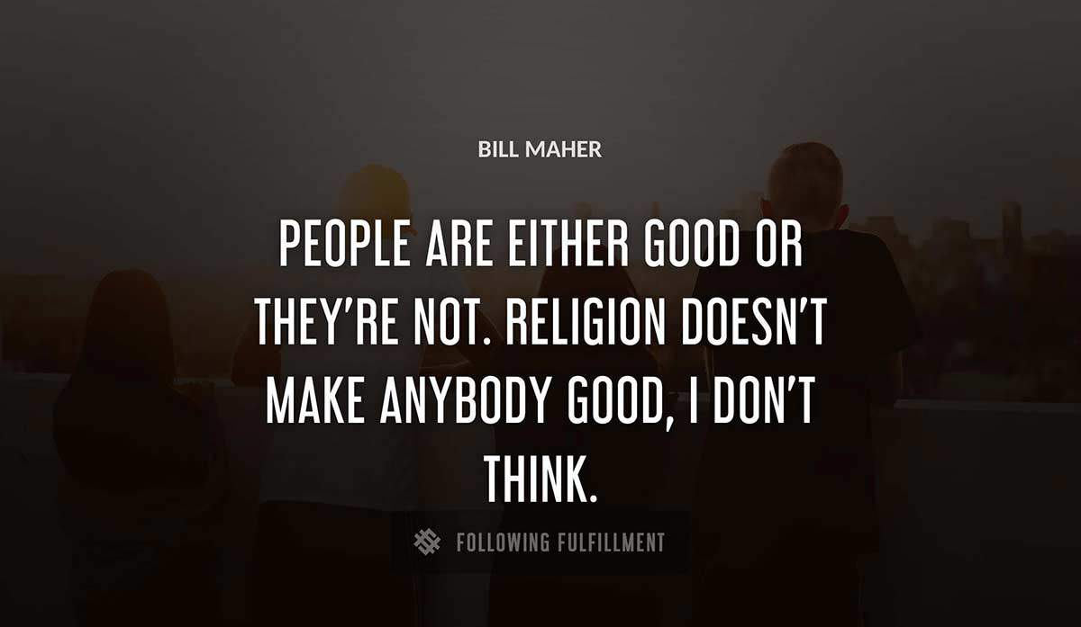 people are either good or they re not religion doesn t make anybody good i don t think Bill Maher quote