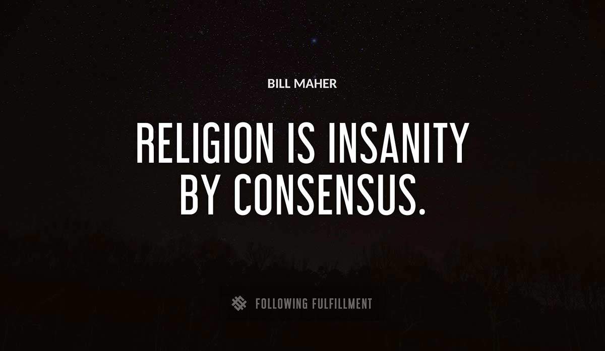 religion is insanity by consensus Bill Maher quote