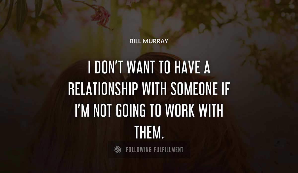 i don t want to have a relationship with someone if i m not going to work with them Bill Murray quote