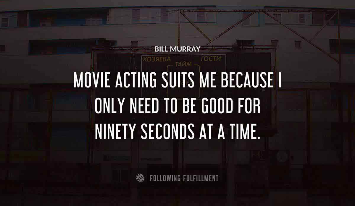 movie acting suits me because i only need to be good for ninety seconds at a time Bill Murray quote