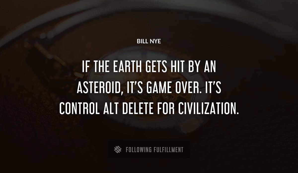 if the earth gets hit by an asteroid it s game over it s control alt delete for civilization Bill Nye quote