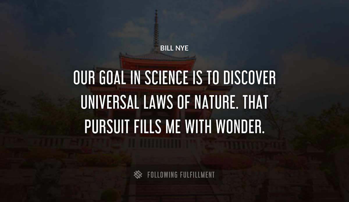 our goal in science is to discover universal laws of nature that pursuit fills me with wonder Bill Nye quote