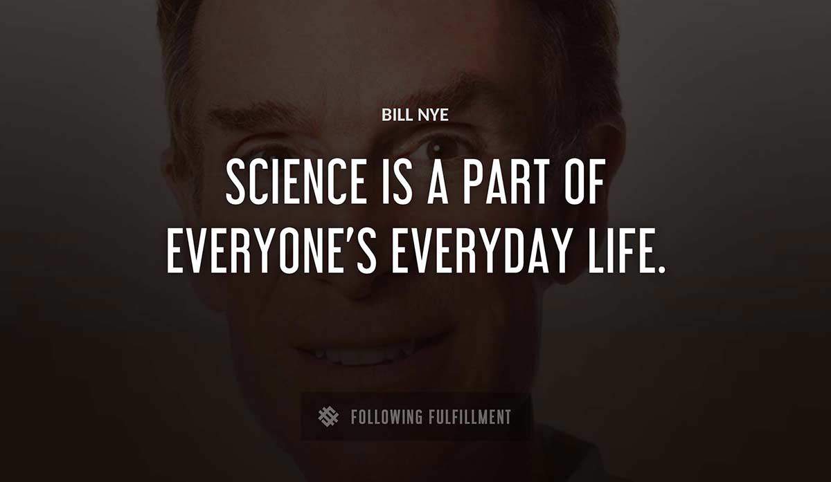 science is a part of everyone s everyday life Bill Nye quote