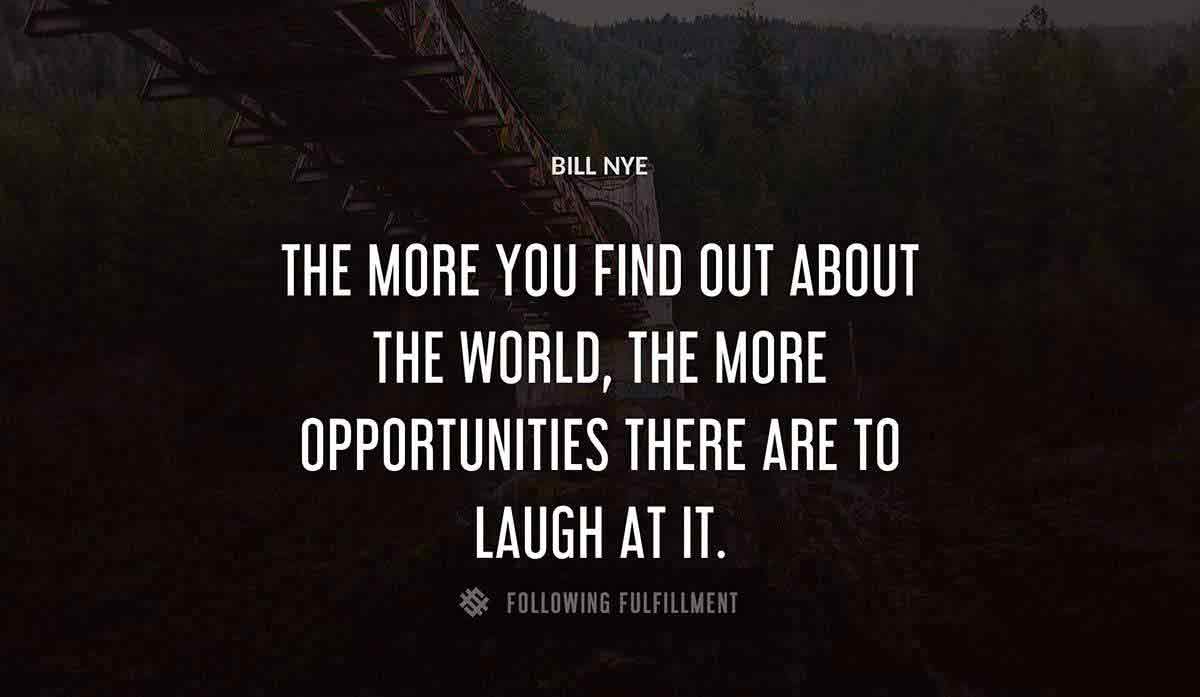 the more you find out about the world the more opportunities there are to laugh at it Bill Nye quote