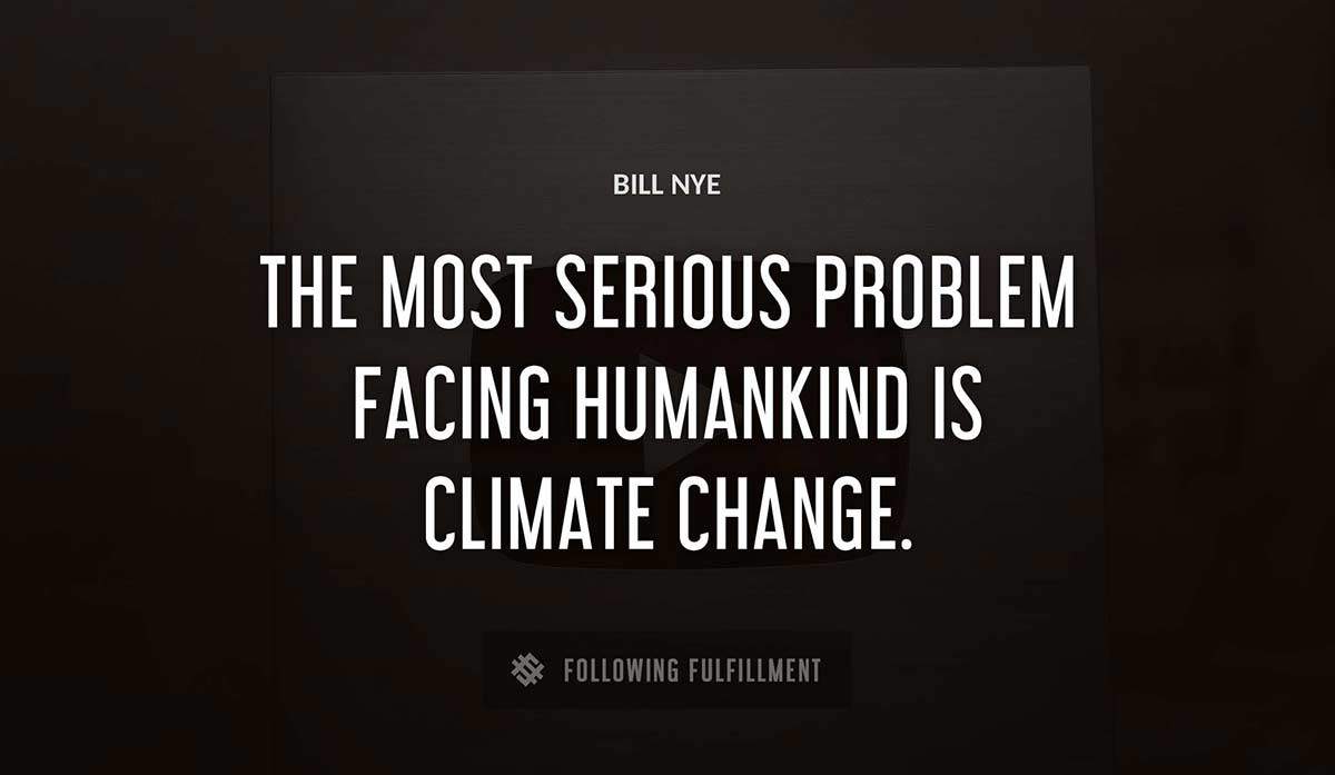 the most serious problem facing humankind is climate change Bill Nye quote