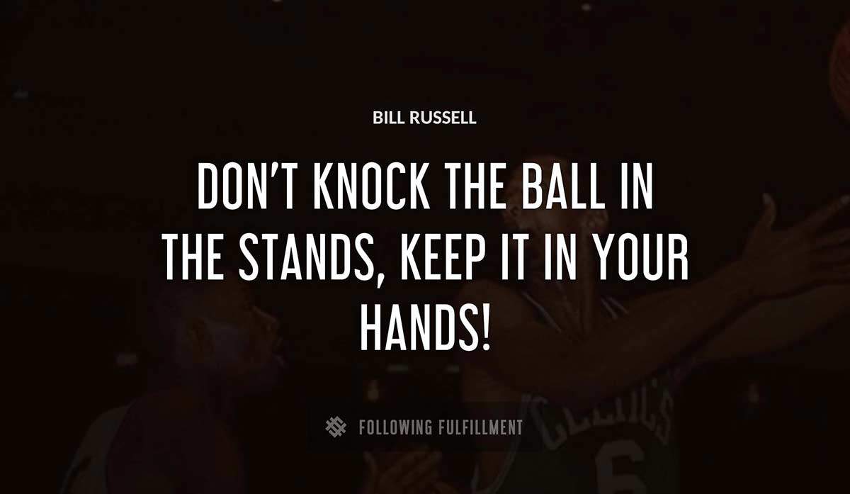 don t knock the ball in the stands keep it in your hands Bill Russell quote