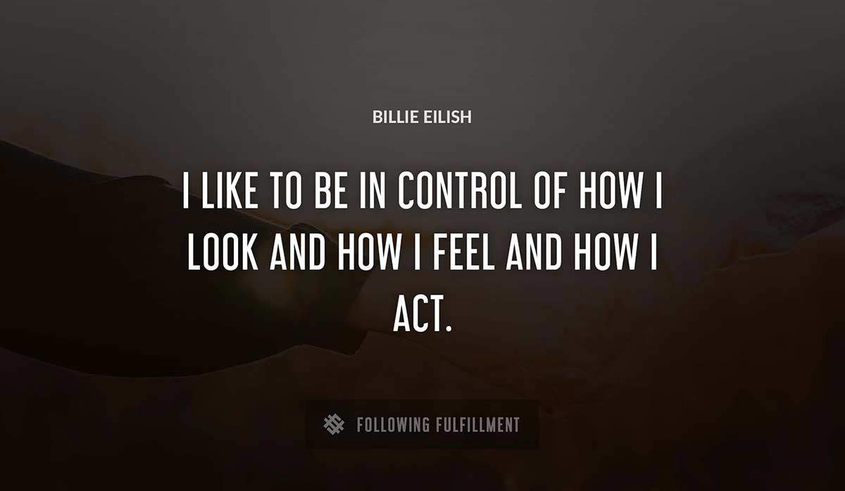 i like to be in control of how i look and how i feel and how i act Billie Eilish quote