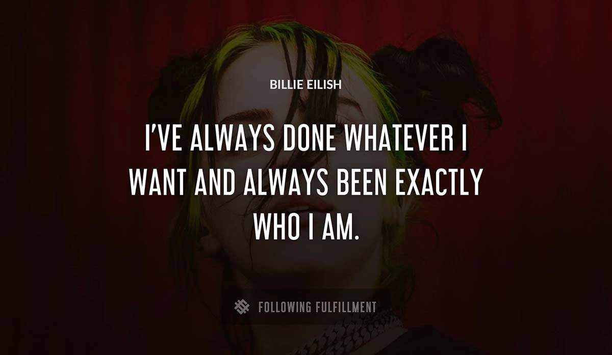 i ve always done whatever i want and always been exactly who i am Billie Eilish quote