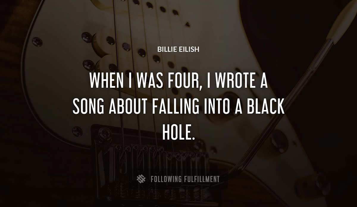 when i was four i wrote a song about falling into a black hole Billie Eilish quote