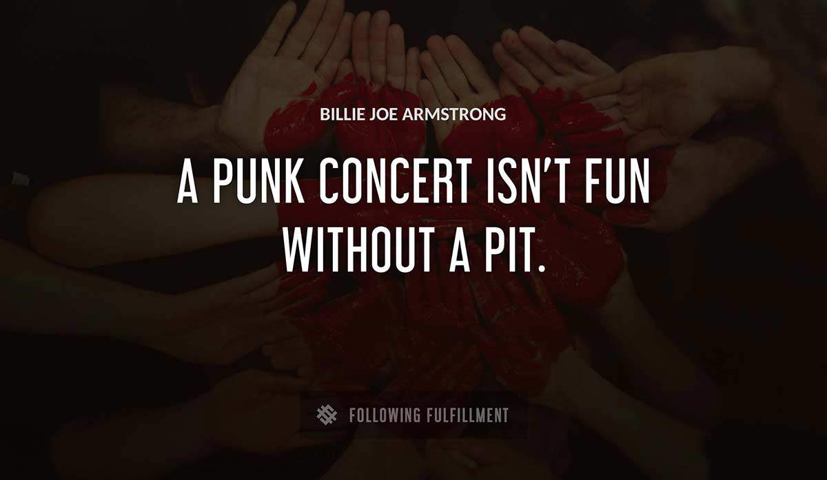 a punk concert isn t fun without a pit Billie Joe Armstrong quote