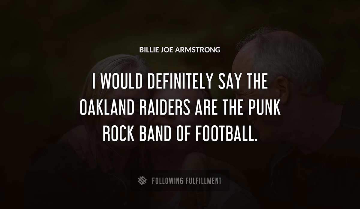 i would definitely say the oakland raiders are the punk rock band of football Billie Joe Armstrong quote