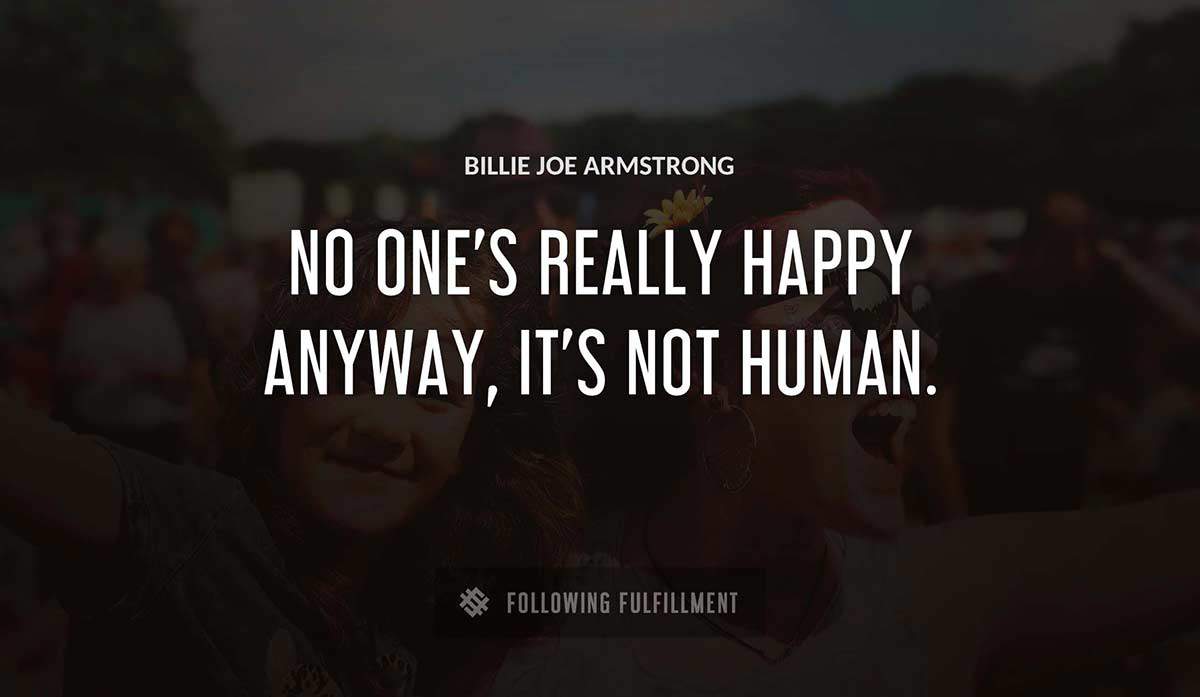 no one s really happy anyway it s not human Billie Joe Armstrong quote