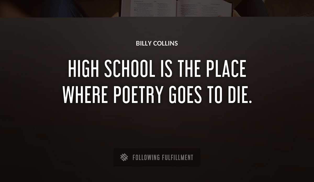 high school is the place where poetry goes to die Billy Collins quote