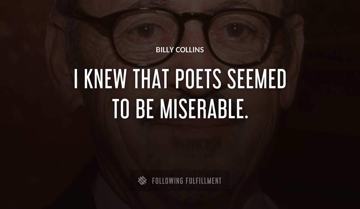 i knew that poets seemed to be miserable Billy Collins quote