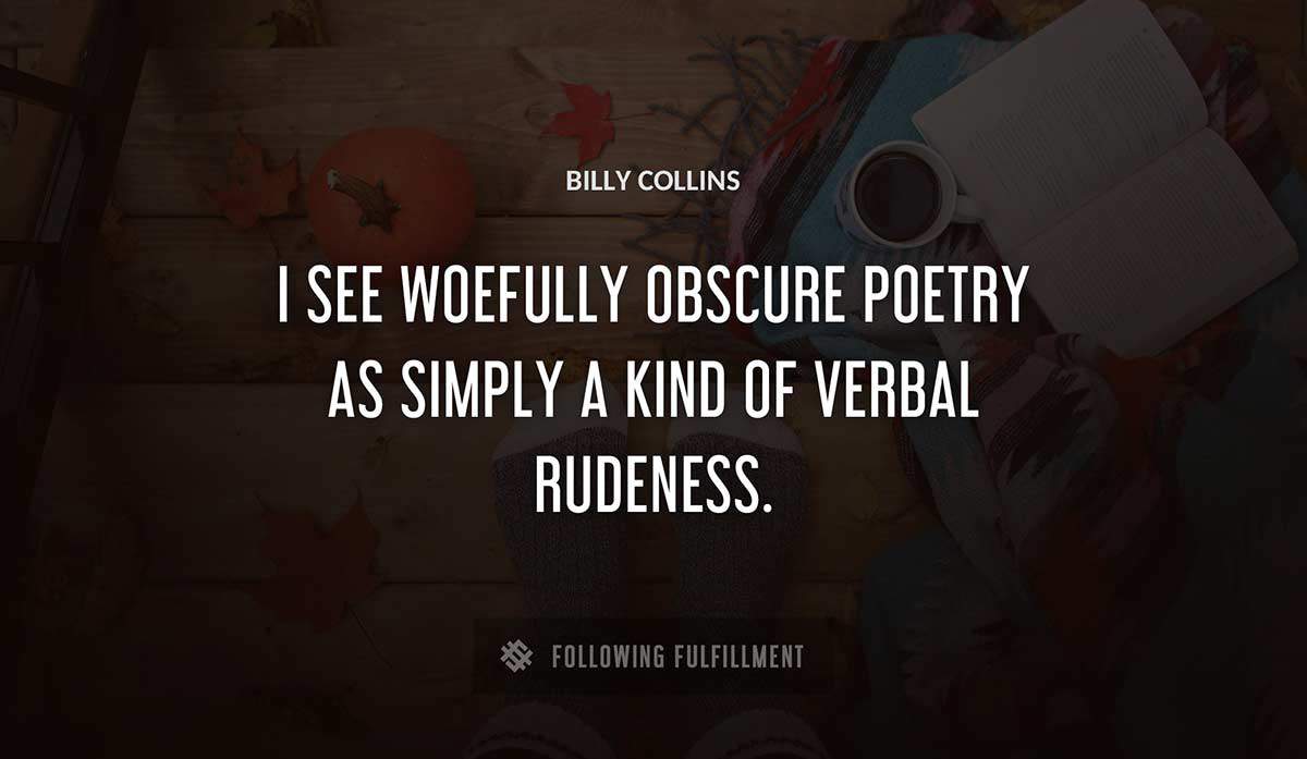i see woefully obscure poetry as simply a kind of verbal rudeness Billy Collins quote
