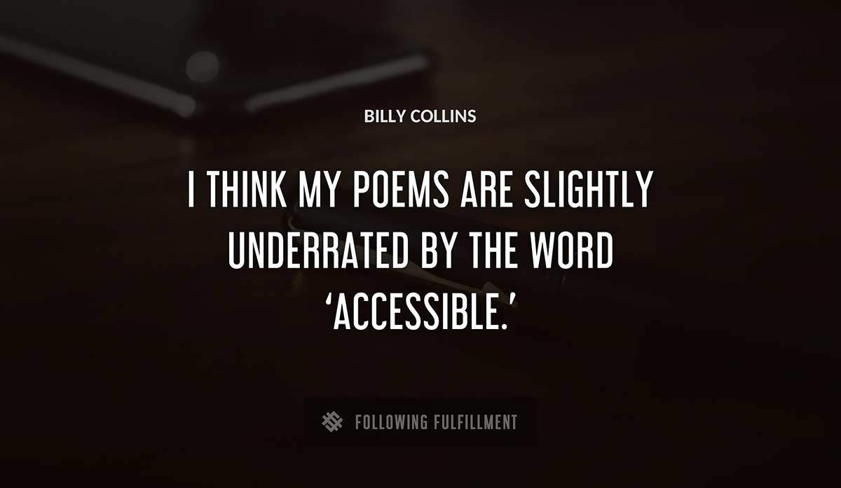 i think my poems are slightly underrated by the word accessible Billy Collins quote