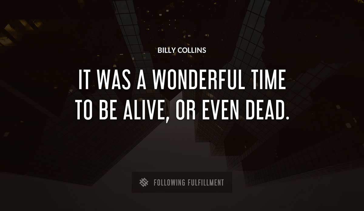 it was a wonderful time to be alive or even dead Billy Collins quote