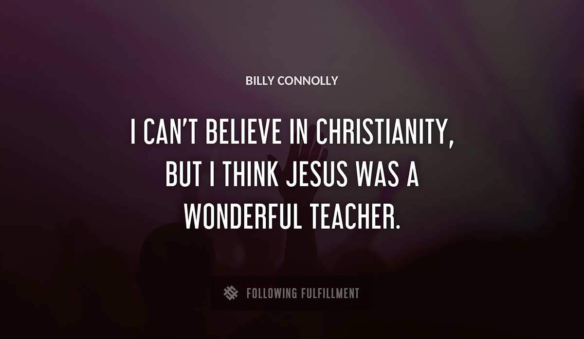 i can t believe in christianity but i think jesus was a wonderful teacher Billy Connolly quote