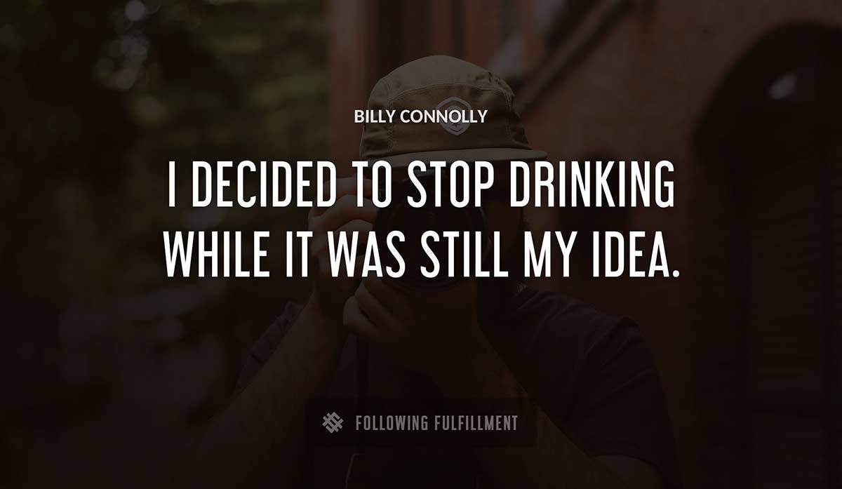 i decided to stop drinking while it was still my idea Billy Connolly quote