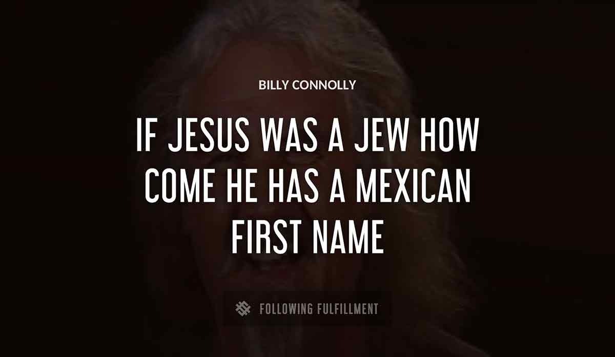 if jesus was a jew how come he has a mexican first name Billy Connolly quote