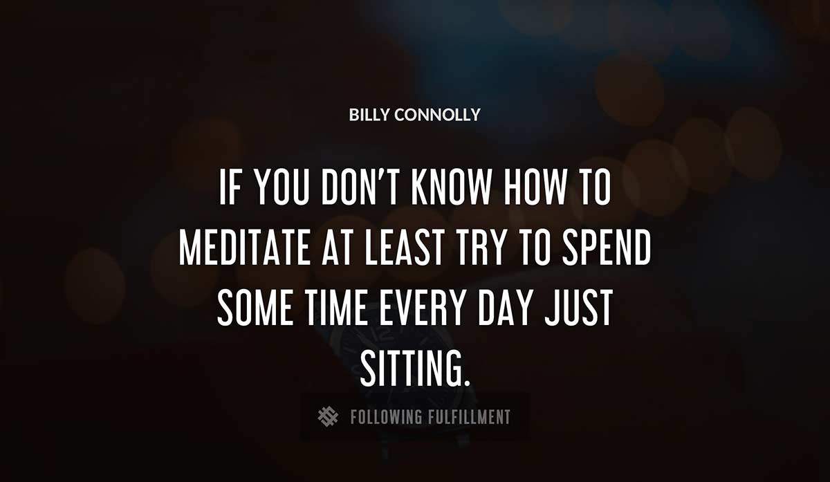 if you don t know how to meditate at least try to spend some time every day just sitting Billy Connolly quote