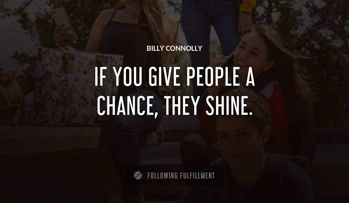 if you give people a chance they shine Billy Connolly quote