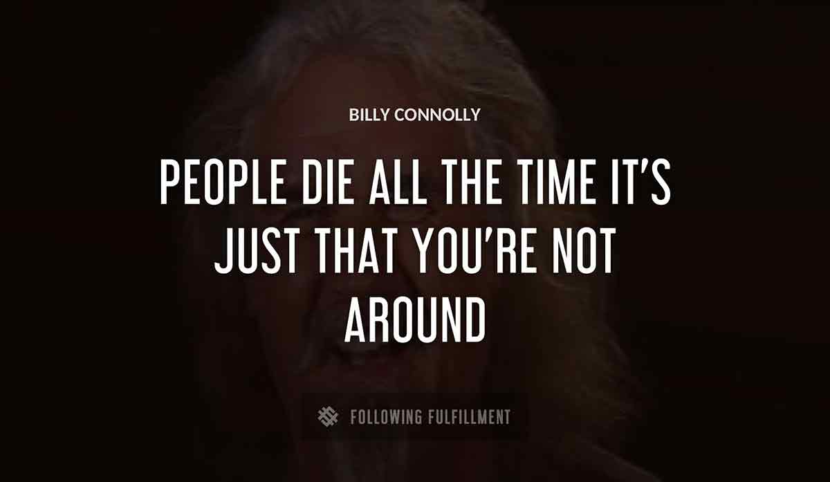 people die all the time it s just that you re not around Billy Connolly quote