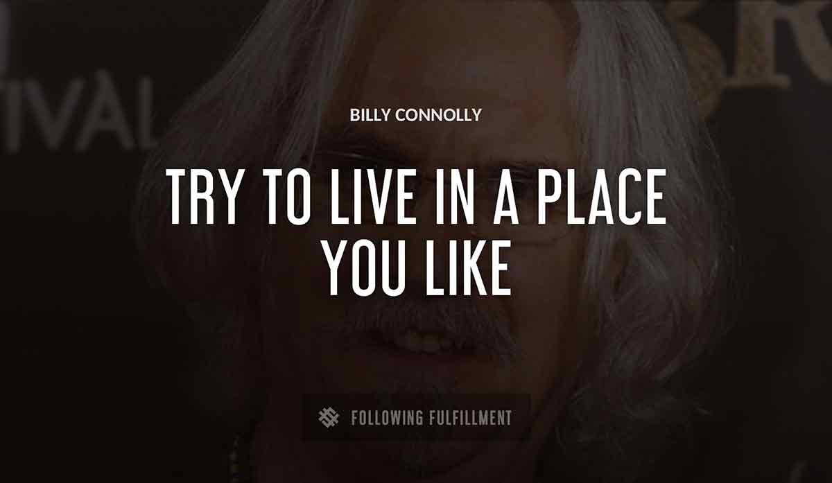 try to live in a place you like Billy Connolly quote