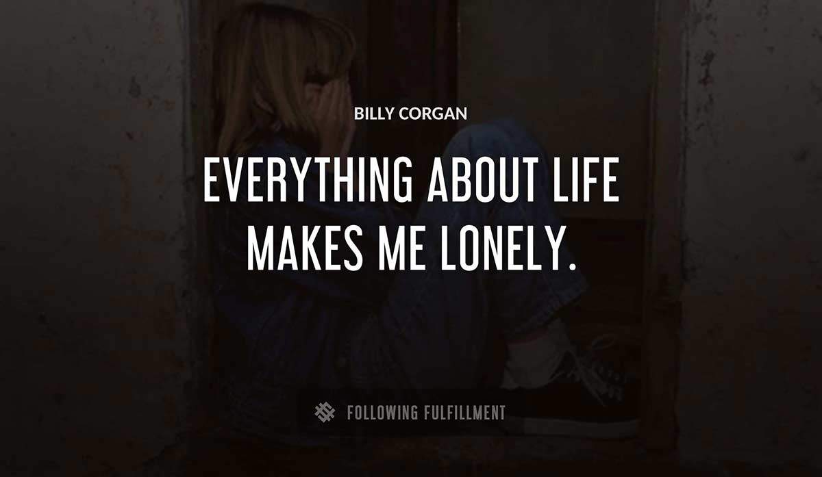 everything about life makes me lonely Billy Corgan quote