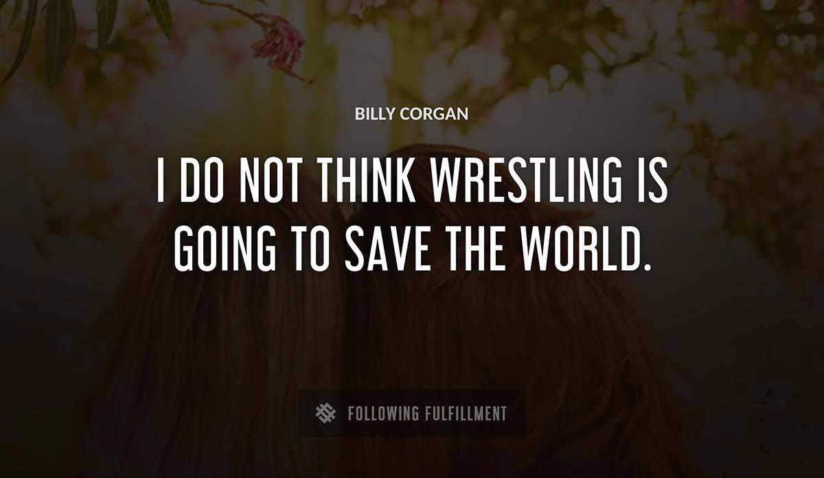 i do not think wrestling is going to save the world Billy Corgan quote