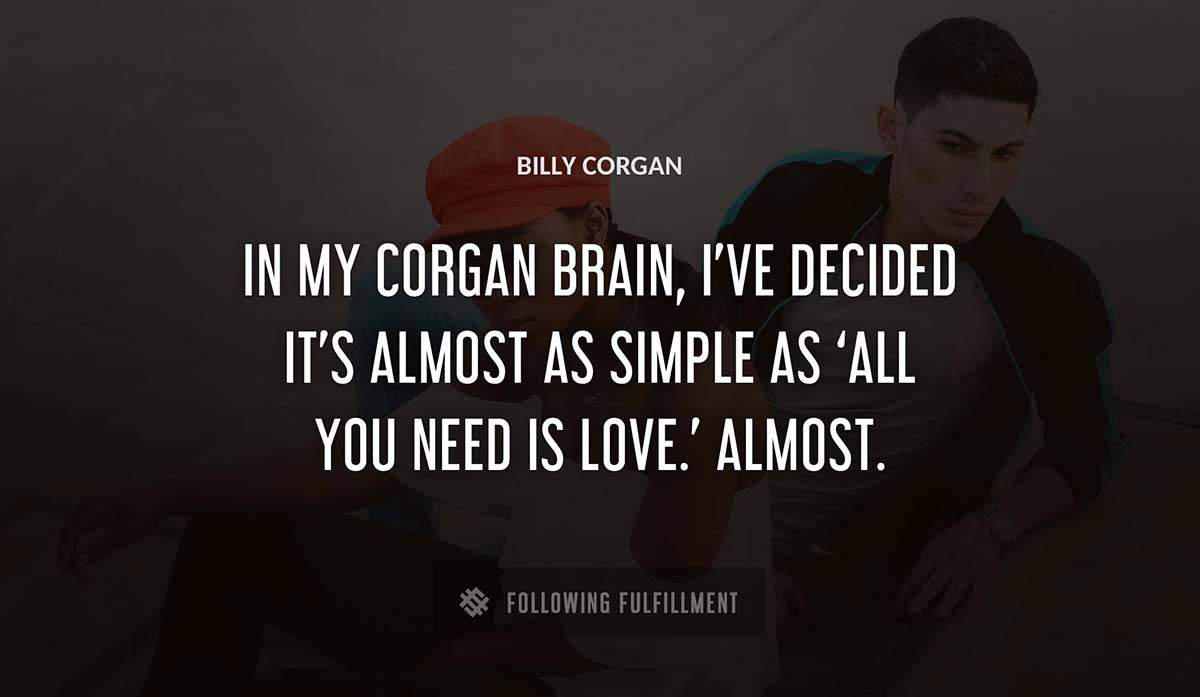 in my corgan brain i ve decided it s almost as simple as all you need is love almost Billy Corgan quote