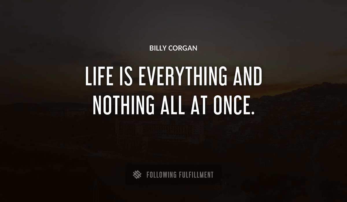 life is everything and nothing all at once Billy Corgan quote