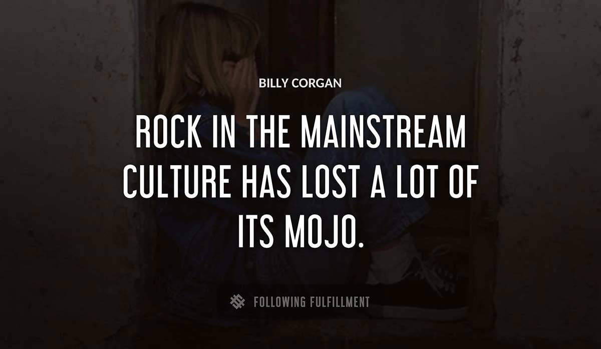 rock in the mainstream culture has lost a lot of its mojo Billy Corgan quote